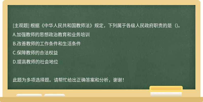 根据《中华人民共和国教师法》规定，下列属于各级人民政府职责的是()。