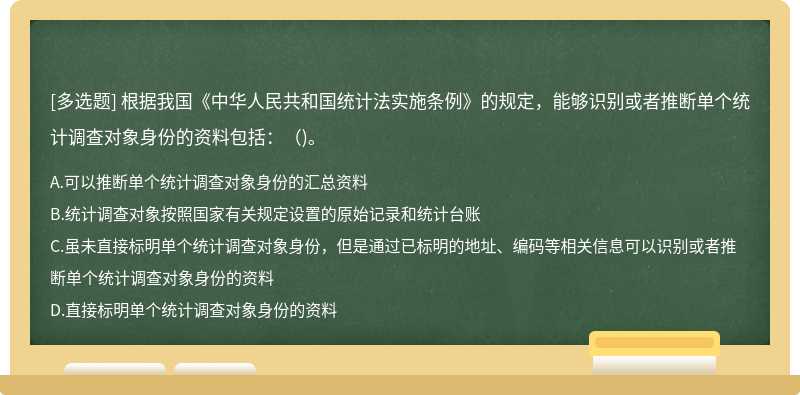 根据我国《中华人民共和国统计法实施条例》的规定，能够识别或者推断单个统计调查对象身份的资料包括：()。
