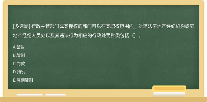 行政主管部门或其授权的部门可以在其职权范围内，对违法房地产经纪机构或房地产经纪人员处以及其违法行为相应的行政处罚种类包括（）。