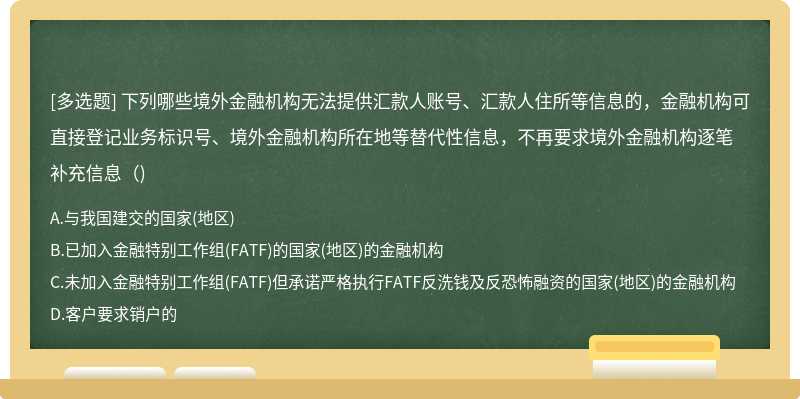 下列哪些境外金融机构无法提供汇款人账号、汇款人住所等信息的，金融机构可直接登记业务标识号、境外金融机构所在地等替代性信息，不再要求境外金融机构逐笔补充信息()