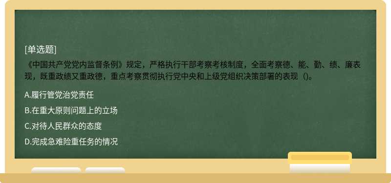 《中国共产党党内监督条例》规定，严格执行干部考察考核制度，全面考察德、能、勤、绩、廉表现，既重政绩又重政德，重点考察贯彻执行党中央和上级党组织决策部署的表现（)。