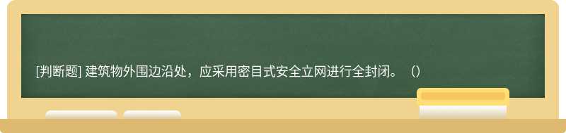 建筑物外围边沿处，应采用密目式安全立网进行全封闭。（）