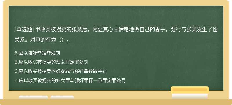 甲收买被拐卖的张某后，为让其心甘情愿地做自己的妻子，强行与张某发生了性关系。对甲的行为（）。