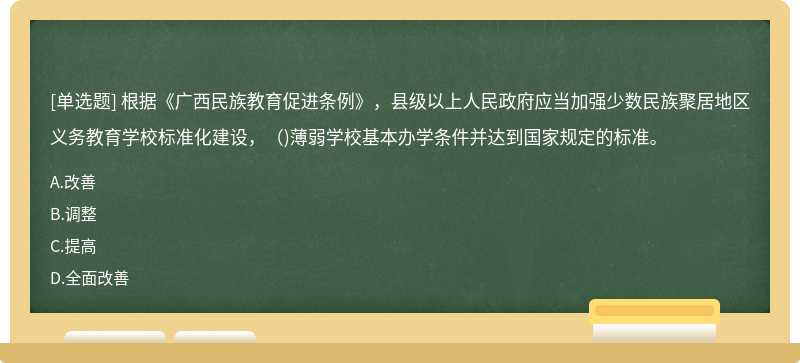 根据《广西民族教育促进条例》，县级以上人民政府应当加强少数民族聚居地区义务教育学校标准化建设，（)薄弱学校基本办学条件并达到国家规定的标准。