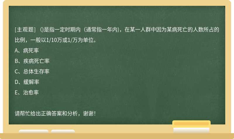 ( )是指一定时期内(通常指一年内)，在某一人群中因为某病死亡的人数所占的比例，一般以1/10万或1/万为单位。