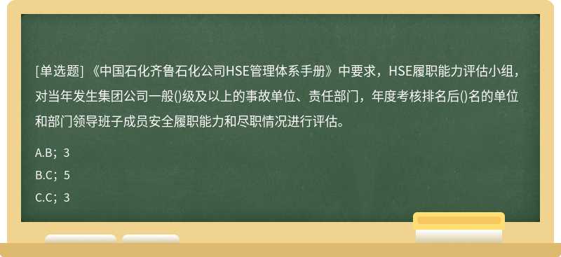 《中国石化齐鲁石化公司HSE管理体系手册》中要求，HSE履职能力评估小组，对当年发生集团公司一般()级及以上的事故单位、责任部门，年度考核排名后()名的单位和部门领导班子成员安全履职能力和尽职情况进行评估。