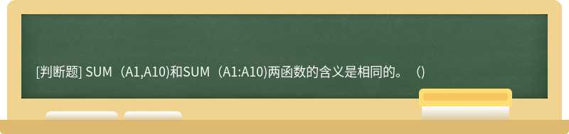 SUM（A1,A10)和SUM（A1:A10)两函数的含义是相同的。（)