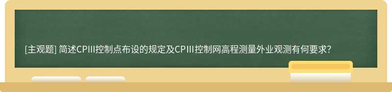 简述CPIII控制点布设的规定及CPⅢ控制网高程测量外业观测有何要求？