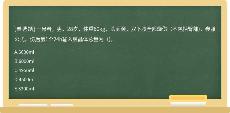 一患者，男，28岁，体重60kg，头面颈，双下肢全部烧伤（不包括臀部)，参照公式，伤后第1个24h输入胶晶体总量为（)。