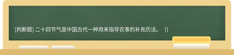 二十四节气是中国古代一种用来指导农事的补充历法。()