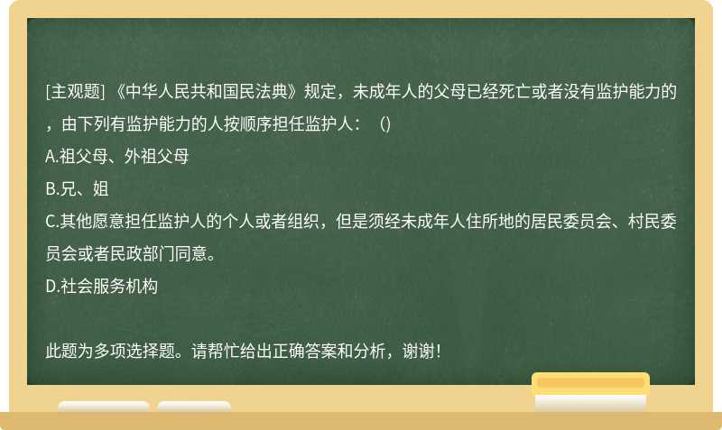《中华人民共和国民法典》规定，未成年人的父母已经死亡或者没有监护能力的，由下列有监护能力的人按顺序担任监护人：（)
