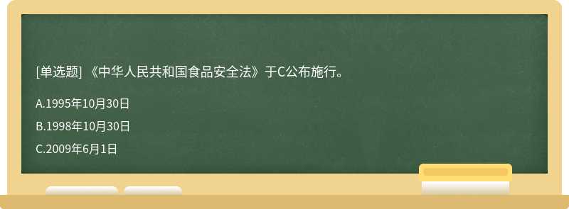 《中华人民共和国食品安全法》于C公布施行。