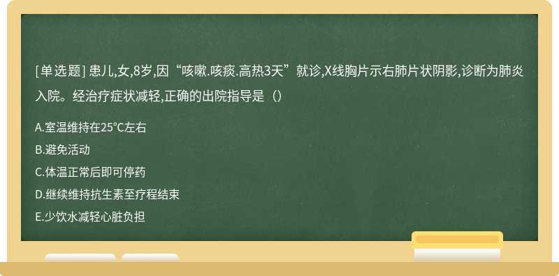 患儿,女,8岁,因“咳嗽.咳痰.高热3天”就诊,X线胸片示右肺片状阴影,诊断为肺炎入院。经治疗症状减轻,正确的出院指导是（）