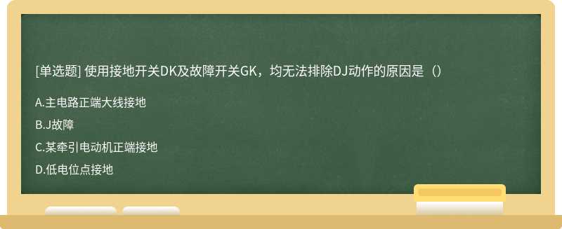 使用接地开关DK及故障开关GK，均无法排除DJ动作的原因是（）