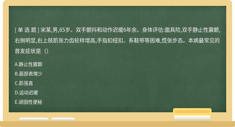 宋某,男,65岁。双手颤抖和动作迟缓6年余。身体评估:面具险,双手静止性震颤,右侧明显,右上肢肌张力齿轮样增高,手指扣纽扣、系鞋带等困难,慌张步态。本病最常见的首发症状是（）