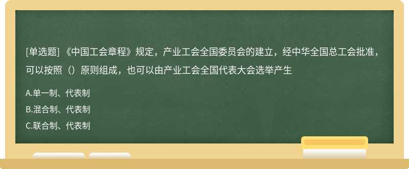 《中国工会章程》规定，产业工会全国委员会的建立，经中华全国总工会批准，可以按照（）原则组成，也可以由产业工会全国代表大会选举产生