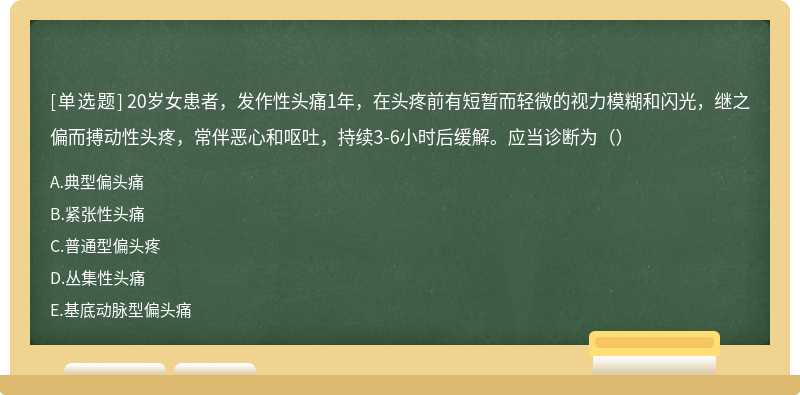 20岁女患者，发作性头痛1年，在头疼前有短暂而轻微的视力模糊和闪光，继之偏而搏动性头疼，常伴恶心和呕吐，持续3-6小时后缓解。应当诊断为（）