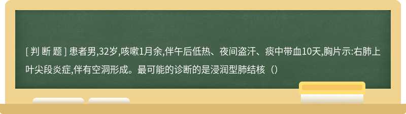 患者男,32岁,咳嗽1月余,伴午后低热、夜间盗汗、痰中带血10天,胸片示:右肺上叶尖段炎症,伴有空洞形成。最可能的诊断的是浸润型肺结核（）