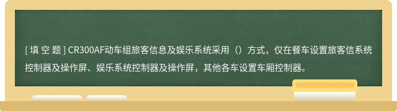 CR300AF动车组旅客信息及娱乐系统采用（）方式，仅在餐车设置旅客信系统控制器及操作屏、娱乐系统控制器及操作屏，其他各车设置车厢控制器。