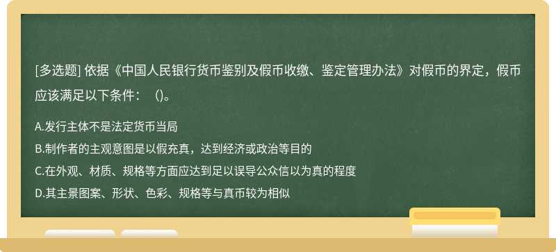 依据《中国人民银行货币鉴别及假币收缴、鉴定管理办法》对假币的界定，假币应该满足以下条件：（)。