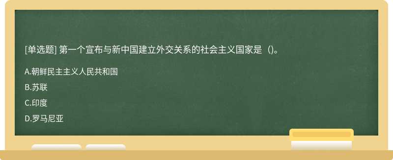 第一个宣布与新中国建立外交关系的社会主义国家是()。