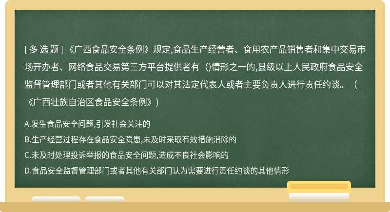 《广西食品安全条例》规定,食品生产经营者、食用农产品销售者和集中交易市场开办者、网络食品交易第三方平台提供者有（)情形之一的,县级以上人民政府食品安全监督管理部门或者其他有关部门可以对其法定代表人或者主要负责人进行责任约谈。（《广西壮族自治区食品安全条例》)