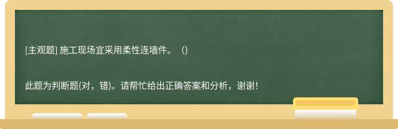 施工现场宜采用柔性连墙件。（)