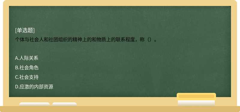 个体与社会人和社团组织的精神上的和物质上的联系程度，称（）。