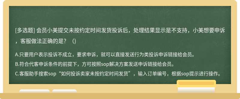 会员小美提交未按约定时间发货投诉后，处理结果显示是不支持，小美想要申诉，客服做法正确的是?()