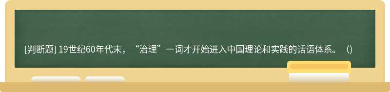 19世纪60年代末，“治理”一词才开始进入中国理论和实践的话语体系。()