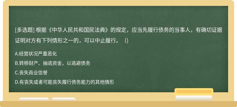 根据《中华人民共和国民法典》的规定，应当先履行债务的当事人，有确切证据证明对方有下列情形之一的，可以中止履行。()