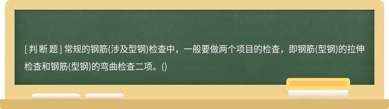 常规的钢筋(涉及型钢)检查中，一般要做两个项目的检查，即钢筋(型钢)的拉伸检查和钢筋(型钢)的弯曲检查二项。()