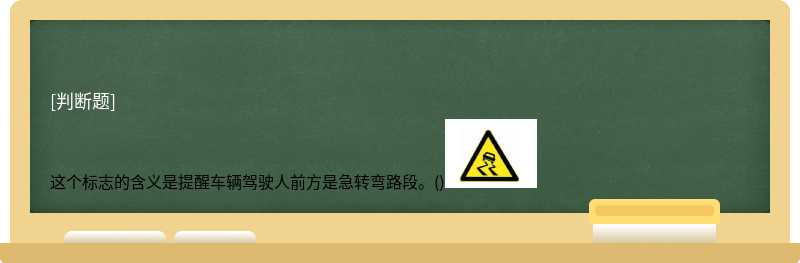 这个标志的含义是提醒车辆驾驶人前方是急转弯路段。()