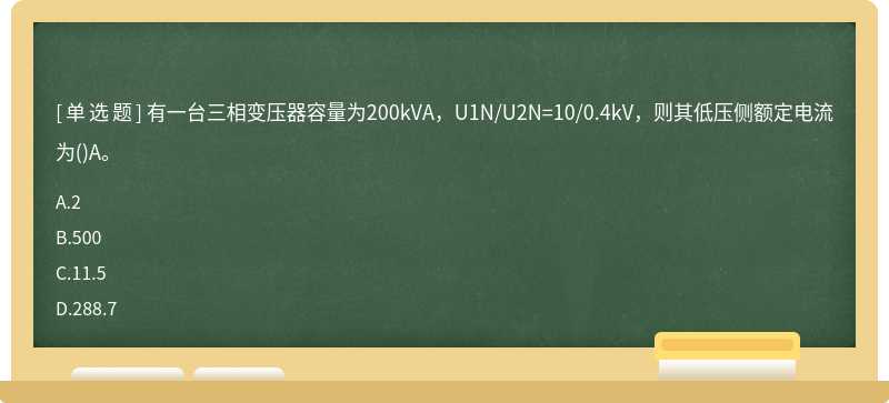 有一台三相变压器容量为200kVA，U1N/U2N=10/0.4kV，则其低压侧额定电流为()A。