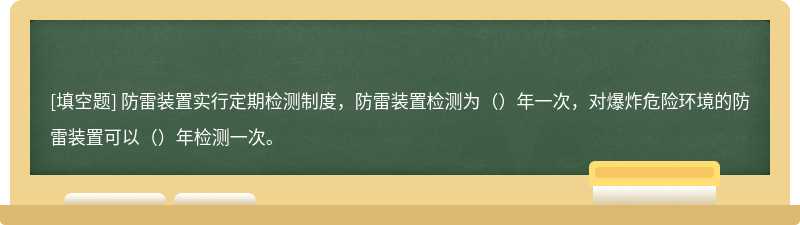 防雷装置实行定期检测制度，防雷装置检测为（）年一次，对爆炸危险环境的防雷装置可以（）年检测一次。