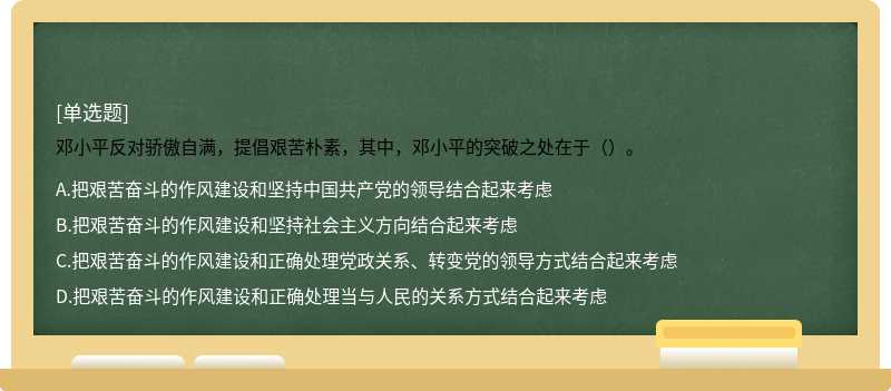 邓小平反对骄傲自满，提倡艰苦朴素，其中，邓小平的突破之处在于（）。