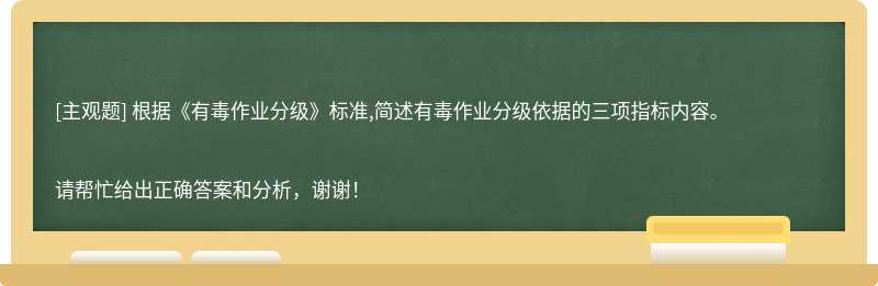 根据《有毒作业分级》标准,简述有毒作业分级依据的三项指标内容。