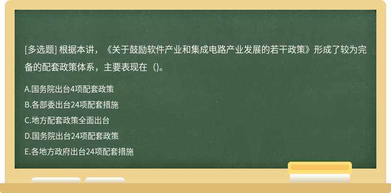 根据本讲，《关于鼓励软件产业和集成电路产业发展的若干政策》形成了较为完备的配套政策体系，主要表现在()。