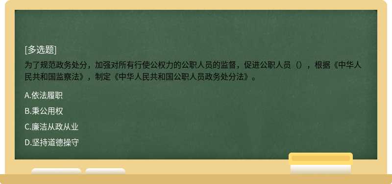 为了规范政务处分，加强对所有行使公权力的公职人员的监督，促进公职人员（），根据《中华人民共和国监察法》，制定《中华人民共和国公职人员政务处分法》。
