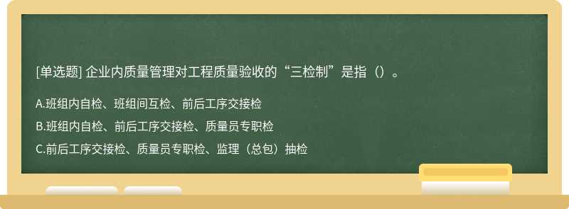 企业内质量管理对工程质量验收的“三检制”是指（）。