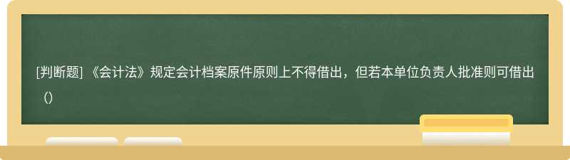 《会计法》规定会计档案原件原则上不得借出，但若本单位负责人批准则可借出（）