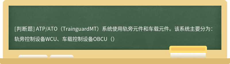 ATP/ATO（TrainguardMT）系统使用轨旁元件和车载元件。该系统主要分为：轨旁控制设备WCU、车载控制设备OBCU（）