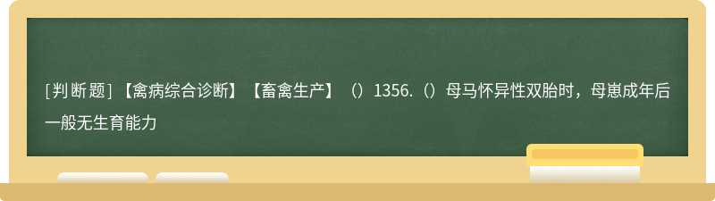 【禽病综合诊断】【畜禽生产】（）1356.（）母马怀异性双胎时，母崽成年后一般无生育能力