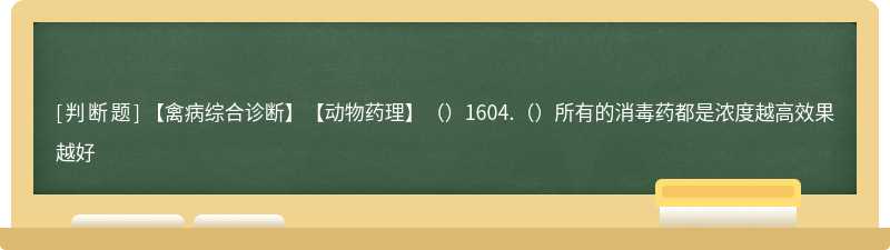 【禽病综合诊断】【动物药理】（）1604.（）所有的消毒药都是浓度越高效果越好