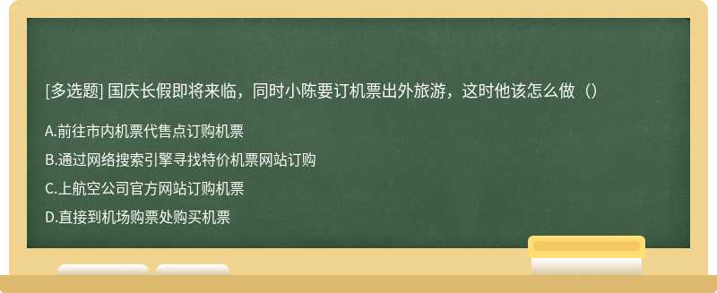 国庆长假即将来临，同时小陈要订机票出外旅游，这时他该怎么做（）