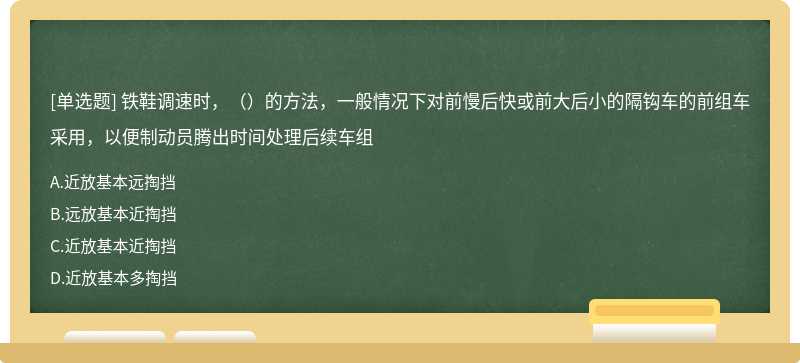 铁鞋调速时，（）的方法，一般情况下对前慢后快或前大后小的隔钩车的前组车采用，以便制动员腾出时间处理后续车组