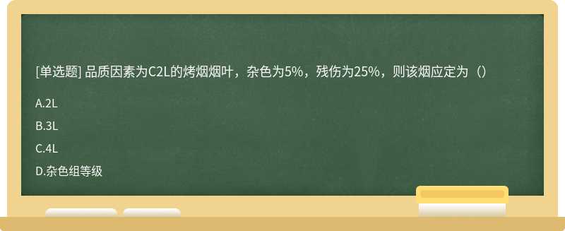 品质因素为C2L的烤烟烟叶，杂色为5%，残伤为25%，则该烟应定为（）