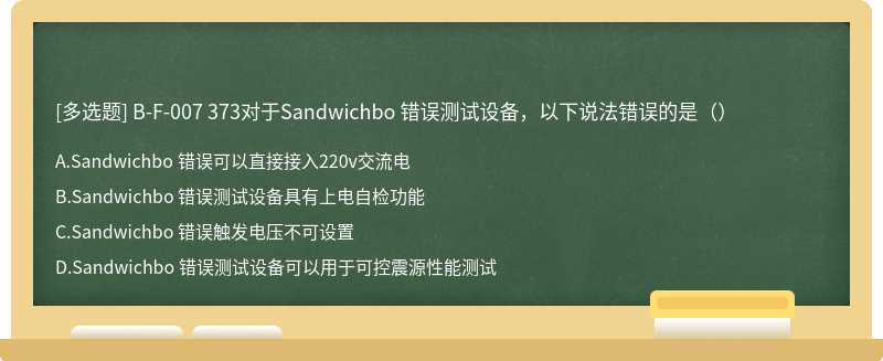 B-F-007 373对于Sandwichbo 错误测试设备，以下说法错误的是（）
