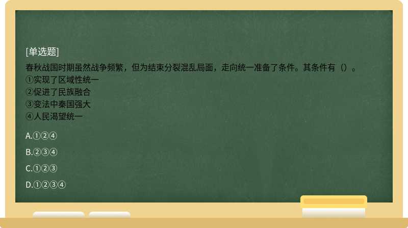 春秋战国时期虽然战争频繁，但为结束分裂混乱局面，走向统一准备了条件。其条件有（）。①实现了区域性统一②促进了民族融合③变法中秦国强大④人民渴望统一