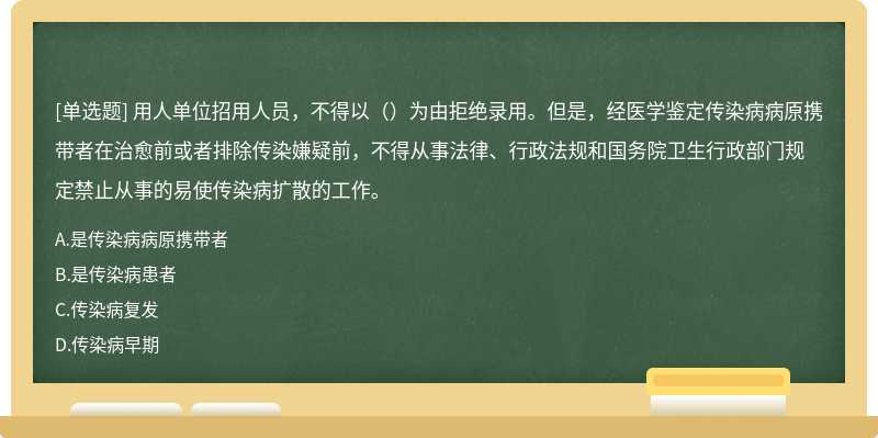 用人单位招用人员，不得以（）为由拒绝录用。但是，经医学鉴定传染病病原携带者在治愈前或者排除传染嫌疑前，不得从事法律、行政法规和国务院卫生行政部门规定禁止从事的易使传染病扩散的工作。